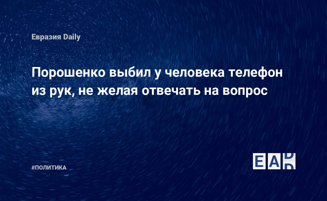 Порошенко выбил у человека телефон из рук, не желая отвечать на вопрос —  EADaily, 18 января 2019 — Новости политики, Новости Украины