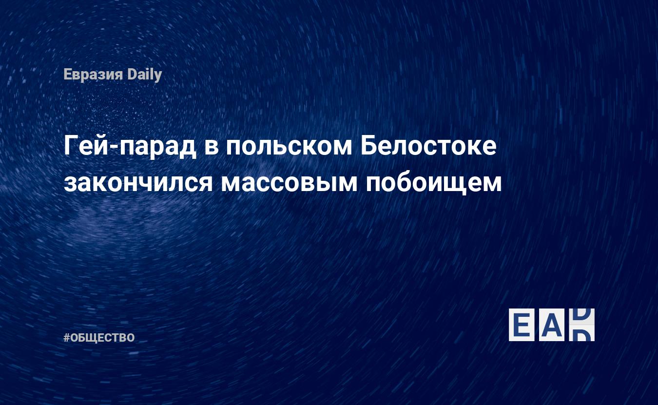 Гей-парад в польском Белостоке закончился массовым побоищем — EADaily, 21  июля 2019 — Общество. Новости, Новости Европы