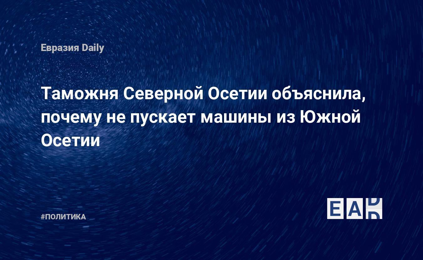 Таможня Северной Осетии объяснила, почему не пускает машины из Южной Осетии  — EADaily, 15 сентября 2019 — Южная Осетия. Новости Южной Осетии. Южная  Осетия сегодня. Новости Южной Осетии сегодня