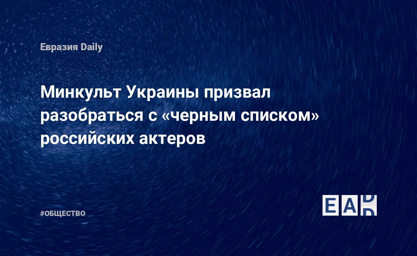 Минкульт Украины призвал разобраться с «черным списком» российских актеров — EADaily, 9 июня 2020 — Общество. Новости, Новости России