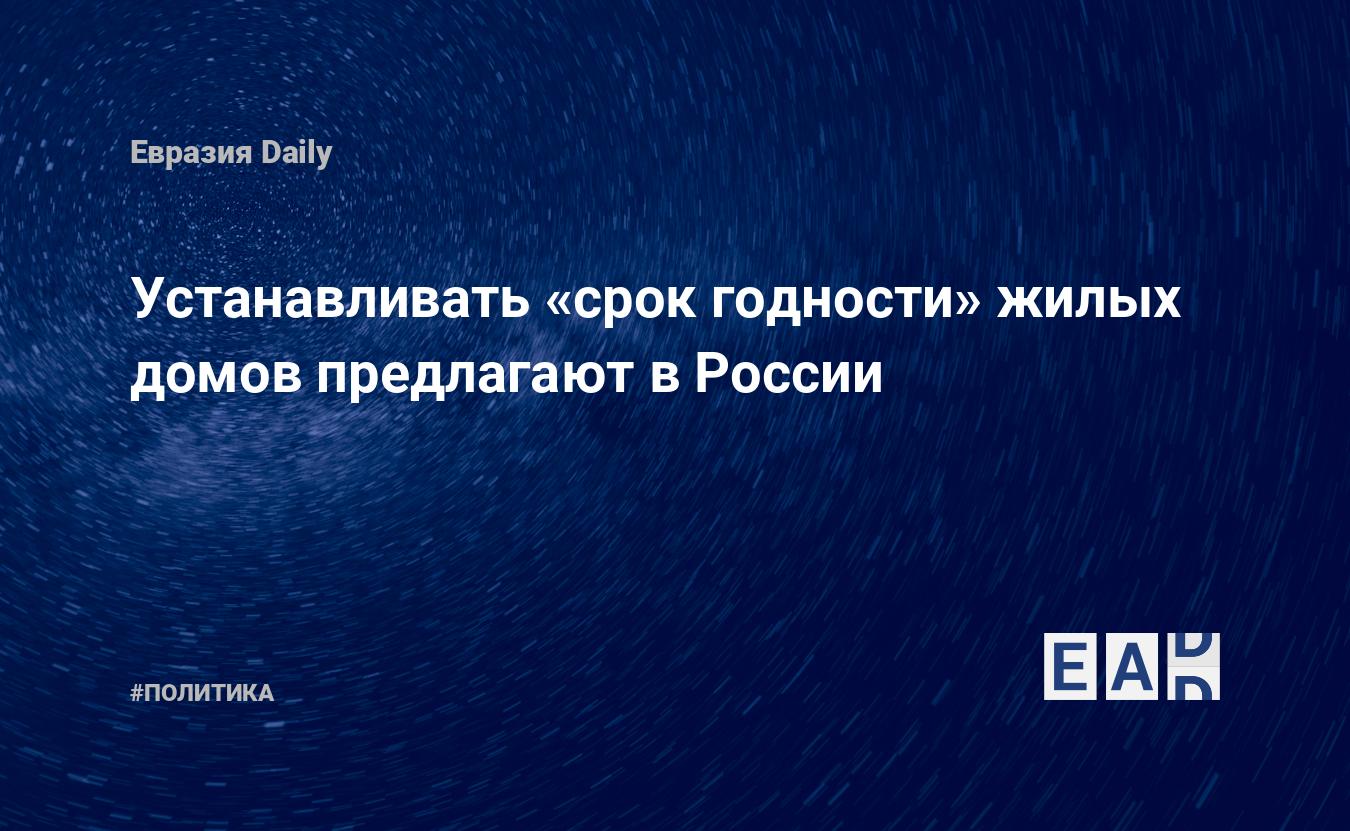 Устанавливать «срок годности» жилых домов предлагают в России — EADaily, 21  июля 2020 — Новости политики, Новости России