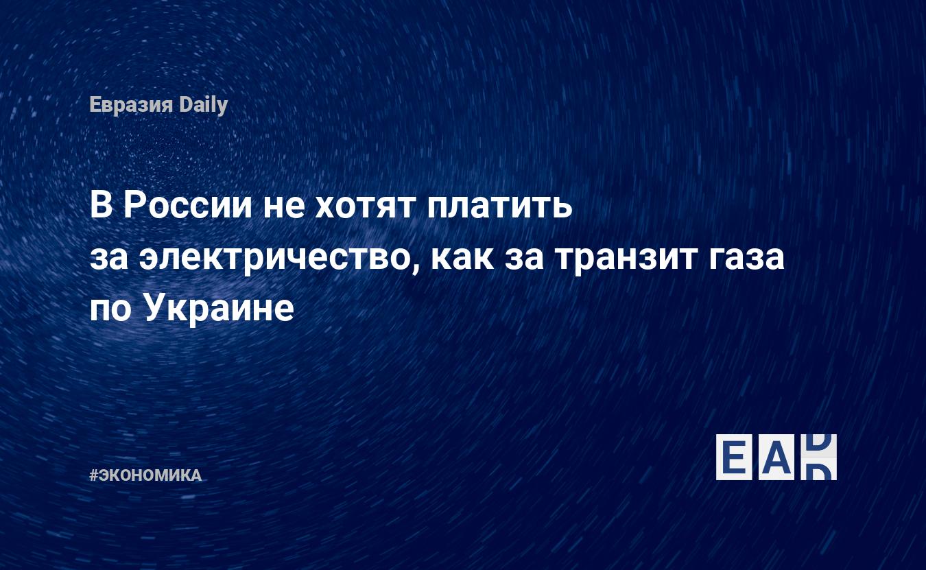 В России не хотят платить за электричество, как за транзит газа по Украине  — EADaily, 12 августа 2020 — Новости экономики, Новости России