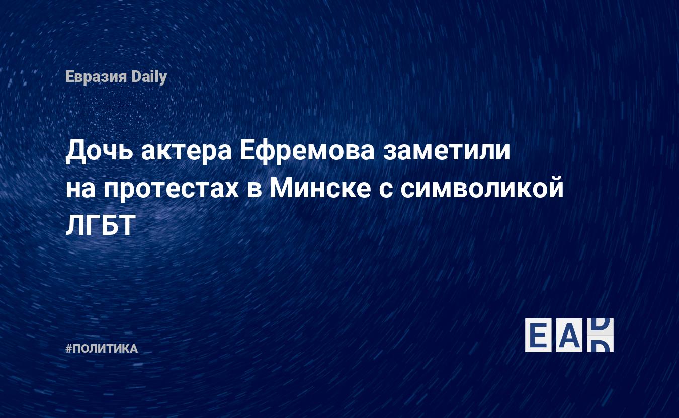 Дочь актера Ефремова заметили на протестах в Минске с символикой ЛГБТ —  EADaily, 8 сентября 2020 — Новости политики, Новости России