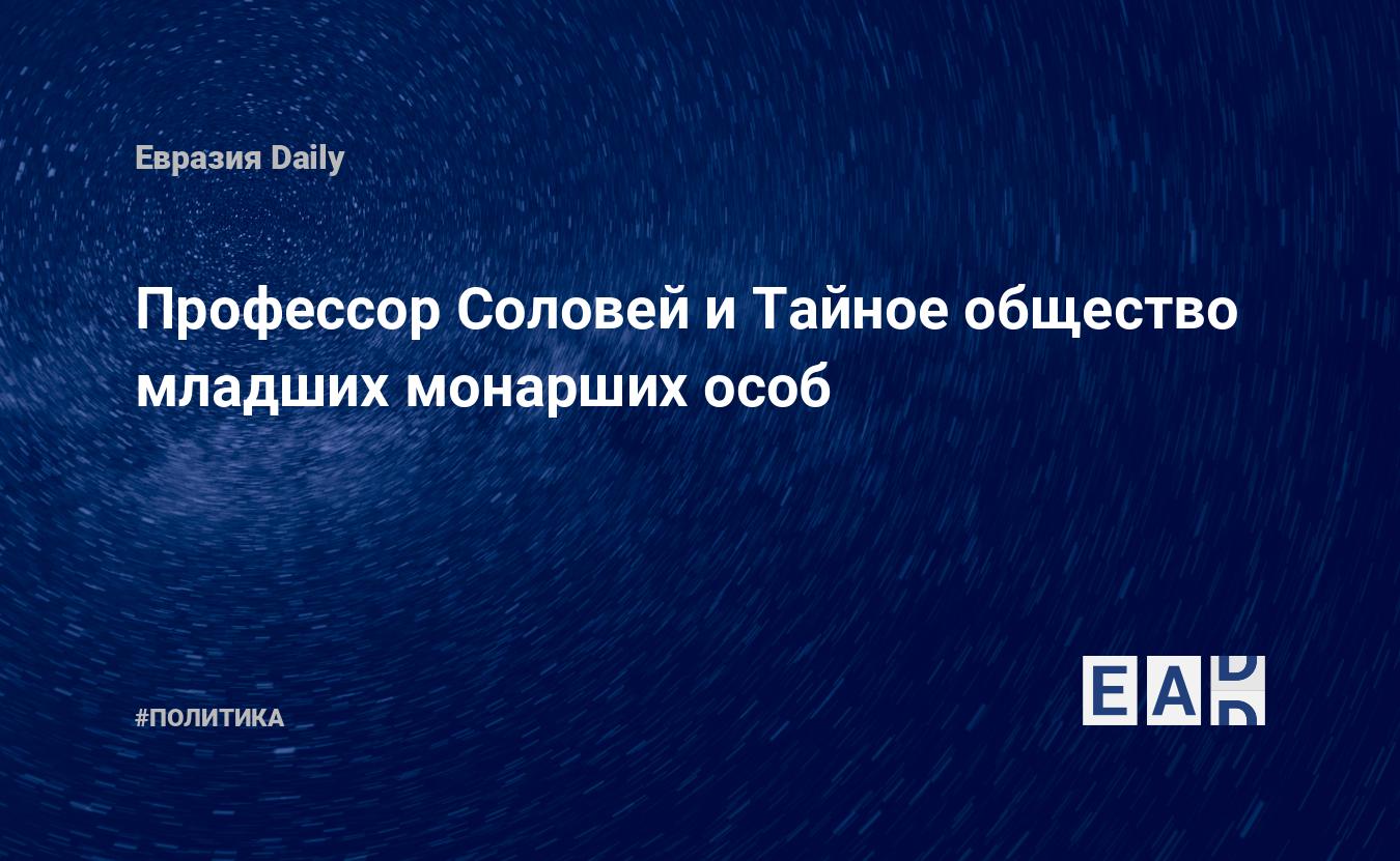 Профессор Соловей и Тайное общество младших монарших особ — EADaily, 28  сентября 2020 — Новости политики, Новости России