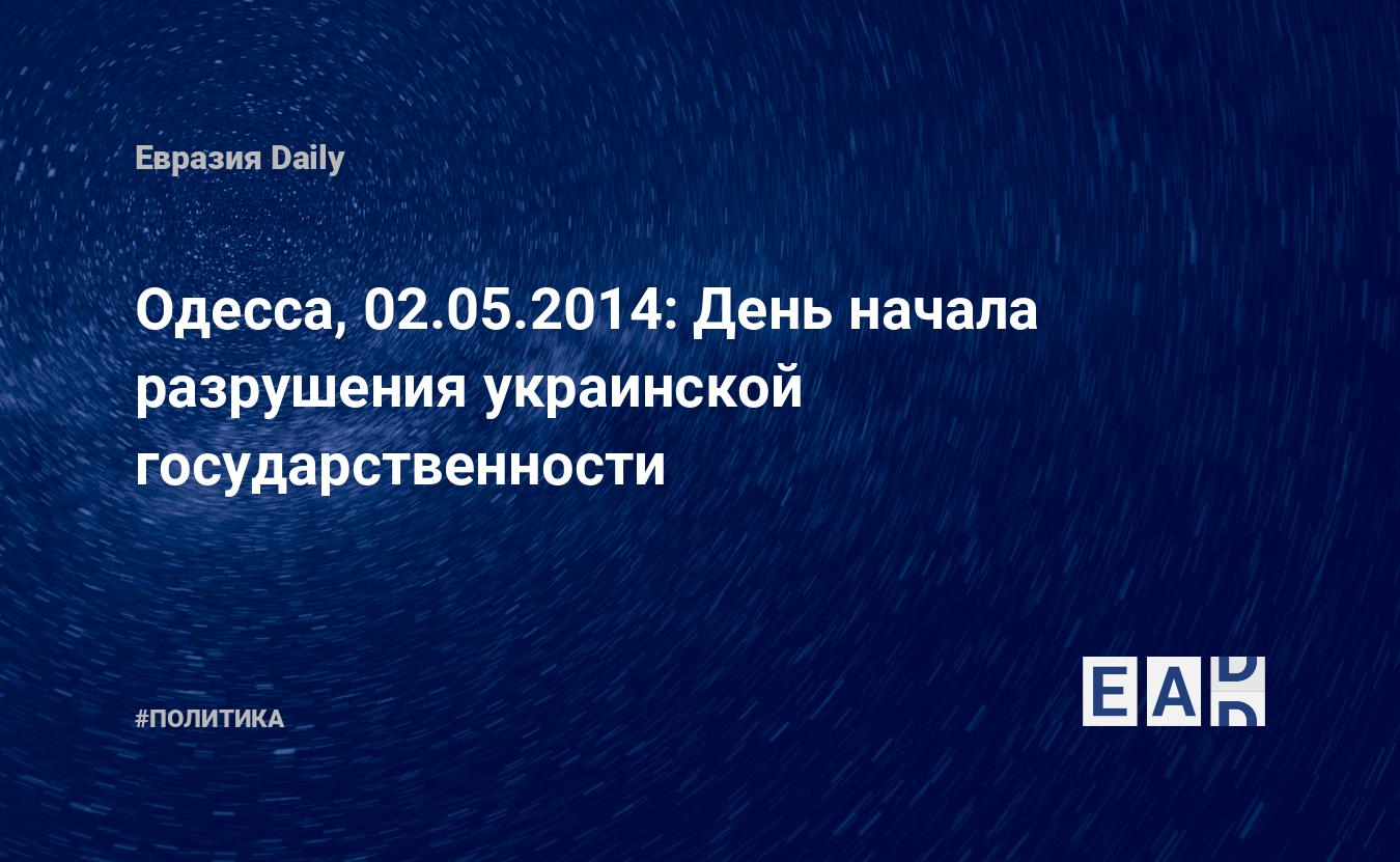 Одесса, 02.05.2014: День начала разрушения украинской государственности —  EADaily, 2 мая 2021 — Новости политики, Новости России