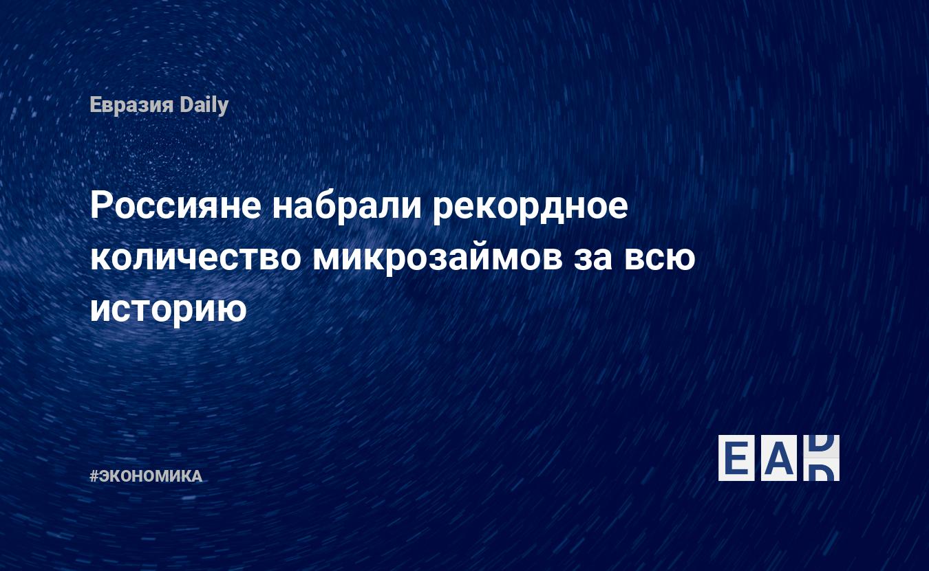 Россияне набрали рекордное количество микрозаймов за всю историю — EADaily, 7 мая 2021 — Новости экономики, Новости России