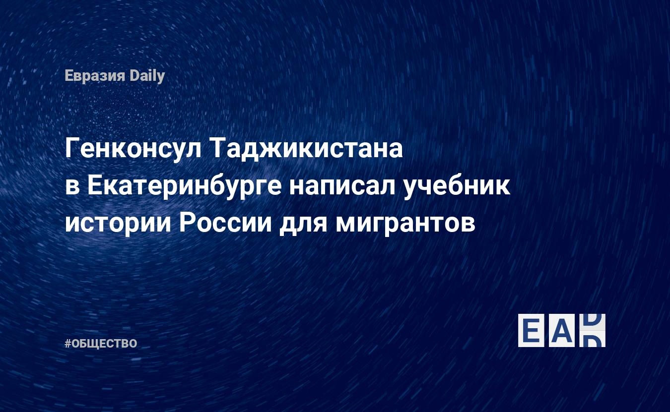 Генконсул Таджикистана в Екатеринбурге написал учебник истории России для мигрантов - EADaily — Новости России. Новости Таджикистана. Россия и Таджикистан. Мигранты в России. Учебное пособие для мигрантов в России. Новости мира 3 ноября 2021