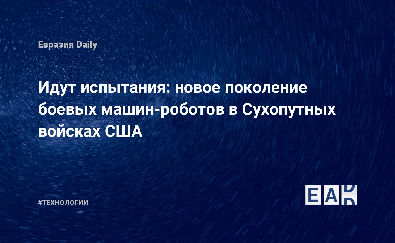 Идут испытания: новое поколение боевых машин-роботов в Сухопутных войсках  США — EADaily — Новости. Новости сегодня. Новости дня.