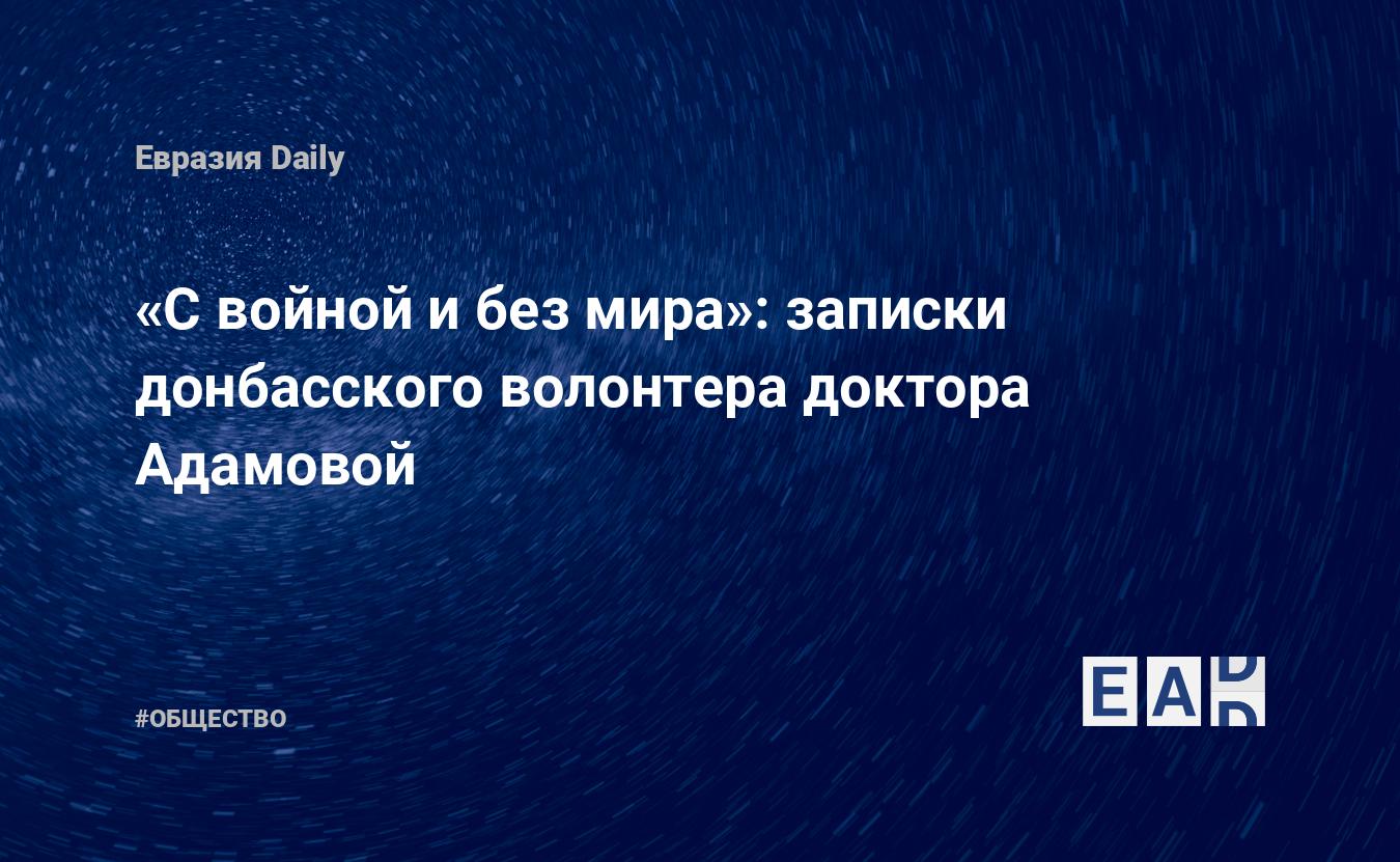 С войной и без мира»: записки донбасского волонтера доктора Адамовой —  EADaily — Донбасс. Новости. Новости Донбасс. Донбасс сегодня. Донбасс  новости. Новости Донбасса. Обстановка на Донбассе. Что будет с Донбассом?  Украина Донбасс.