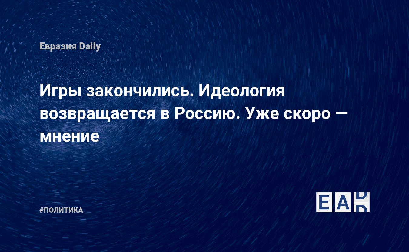 Игры закончились. Идеология возвращается в Россию. Уже скоро — EADaily —  Новости России. Новости Россия. Россия новости. Россия. Новости. Новости  сегодня. Новости РФ. Новости России 17 октября 2023. Россия последние  новости сегодня.