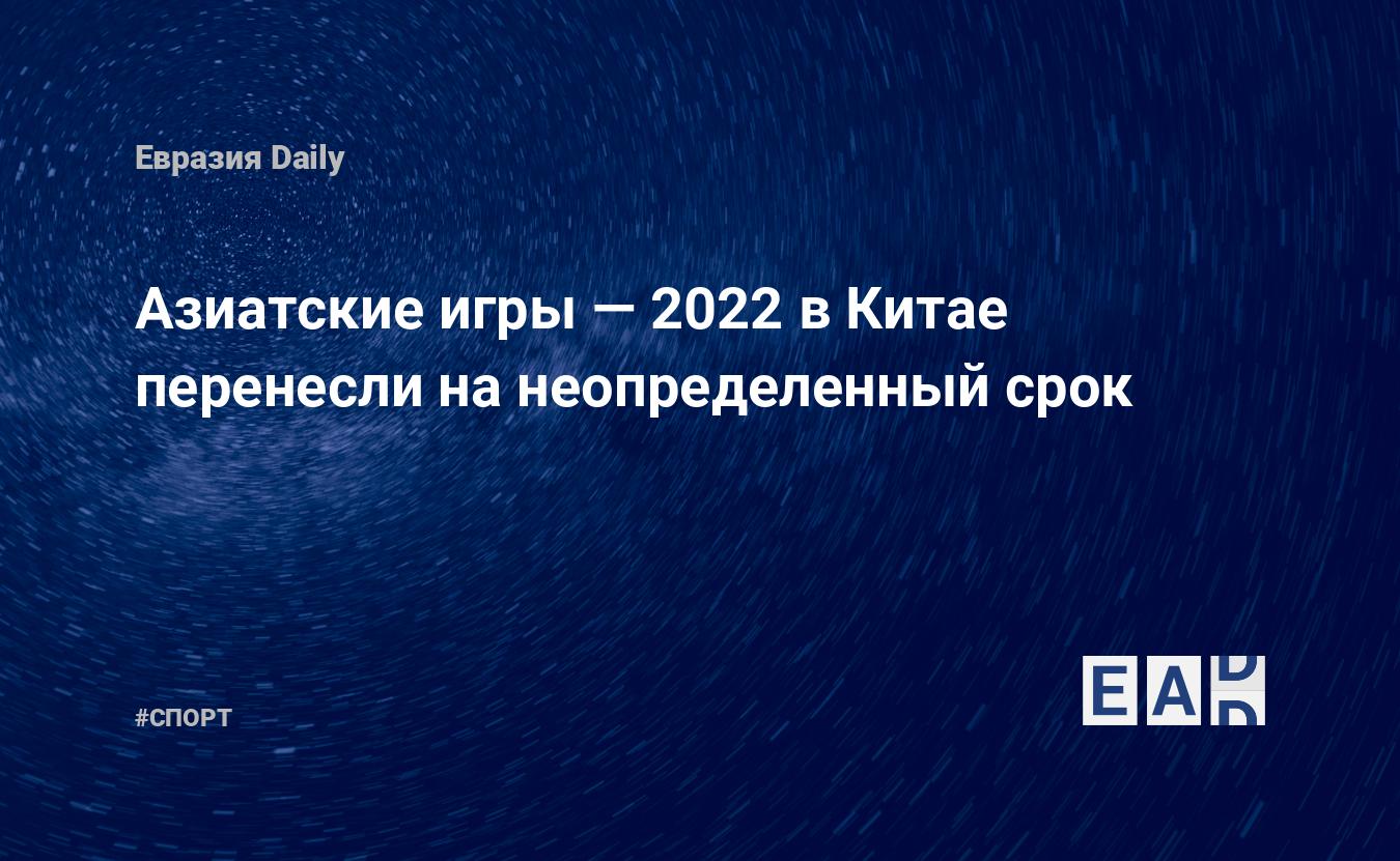 Азиатские игры — 2022 в Китае перенесли на неопределенный срок — EADaily —  Китай. Новости. Новости Китай. Китай новости. Новости Китая. Китай  последние новости. Китай новости сегодня. Новости Китая сегодня. Новости  Китая на 6.05.2022.