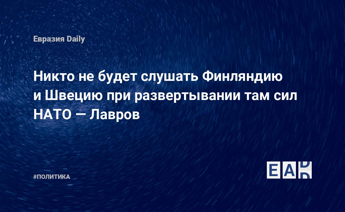 Никто не будет слушать Финляндию и Швецию при развертывании там сил НАТО —  Лавров — EADaily — Финляндия. НАТО. Новости. Швеция новости. Вступление  Финляндии в НАТО. НАТО Швеция. Новости Финляндии. Страны НАТО.