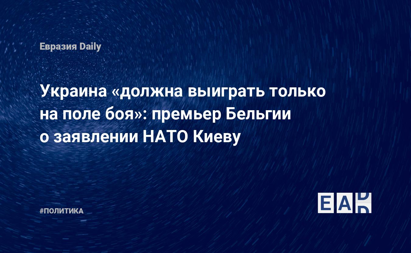 Украина «должна выиграть только на поле боя»: премьер Бельгии о заявлении  НАТО Киеву — EADaily — Спецоперация новости. Украина новости. Новости  Украины. Новости спецоперации. Спецоперация. Украина. Новости. Спецоперация  сегодня.