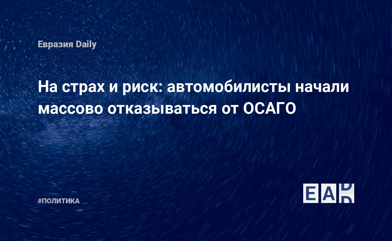 На страх и риск: автомобилисты начали массово отказываться от ОСАГО —  EADaily — ОСАГО. Новости. Новости России. Полис ОСАГО. ОСАГО РФ. Страховка  ОСАГО. Страхование ОСАГО. ОСАГО стоимость.