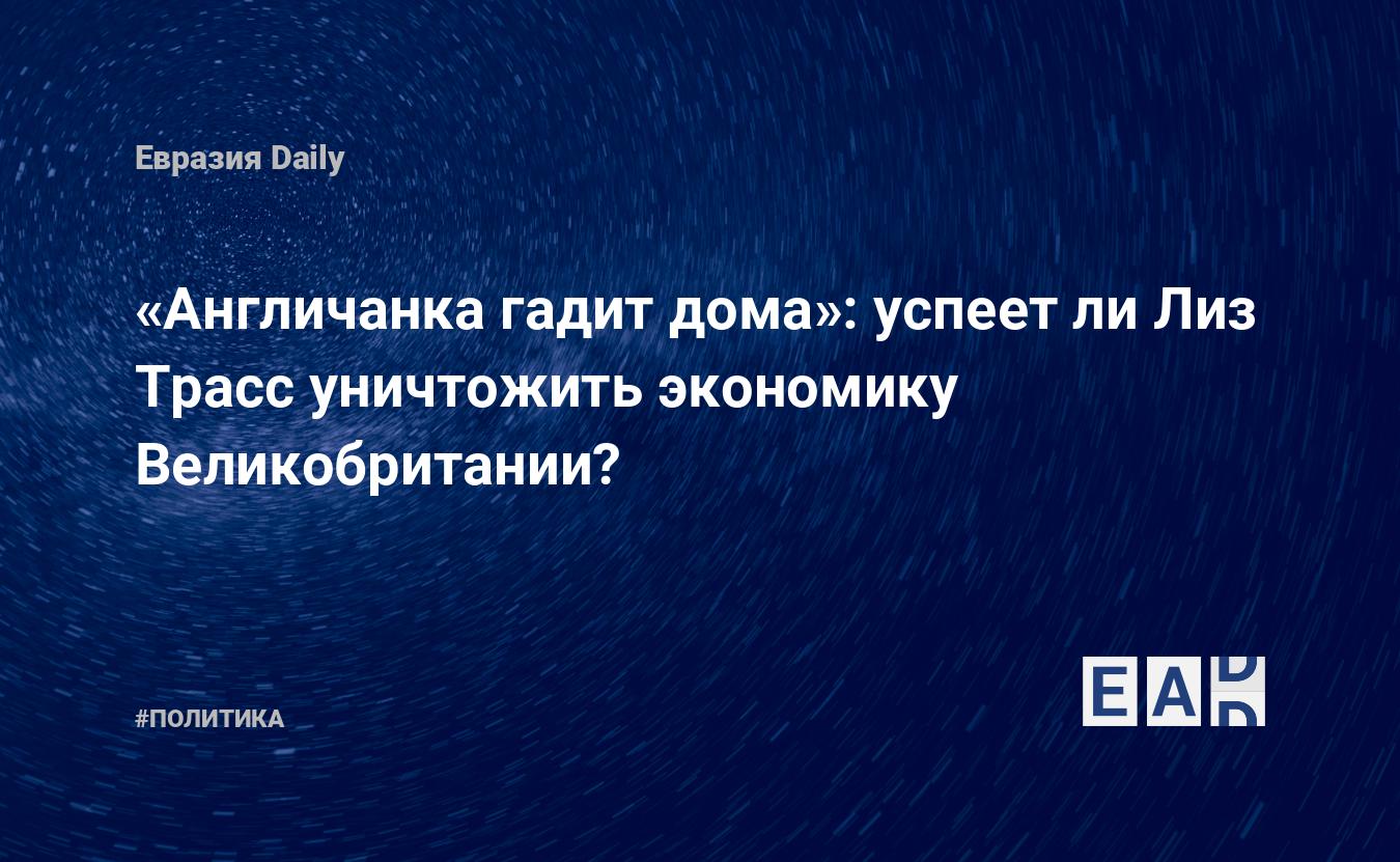 Англичанка гадит дома»: успеет ли Лиз Трасс уничтожить экономику  Великобритании? — EADaily — Лиз Трасс выборы. Лиз Трасс 2022. Лиз Трасс.  Новости. Новости сегодня. Лиз Трасс новости. Новости Лиз Трасс. Трасс  новости.