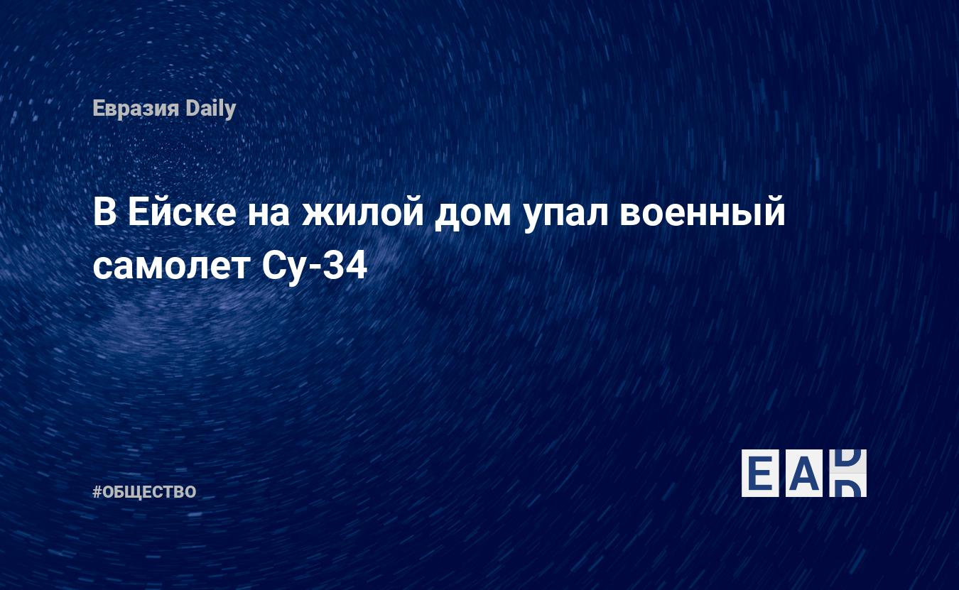 В Ейске на жилой дом упал военный самолет Су-34 — EADaily — Авиакатастрофа  в Ейске. Авиакатастрофа Су 34. Причины авиакатастрофы в Ейске. Почему упал  Су 34? Ейск авиакатастрофа сегодня. Новости об авиакатастрофе