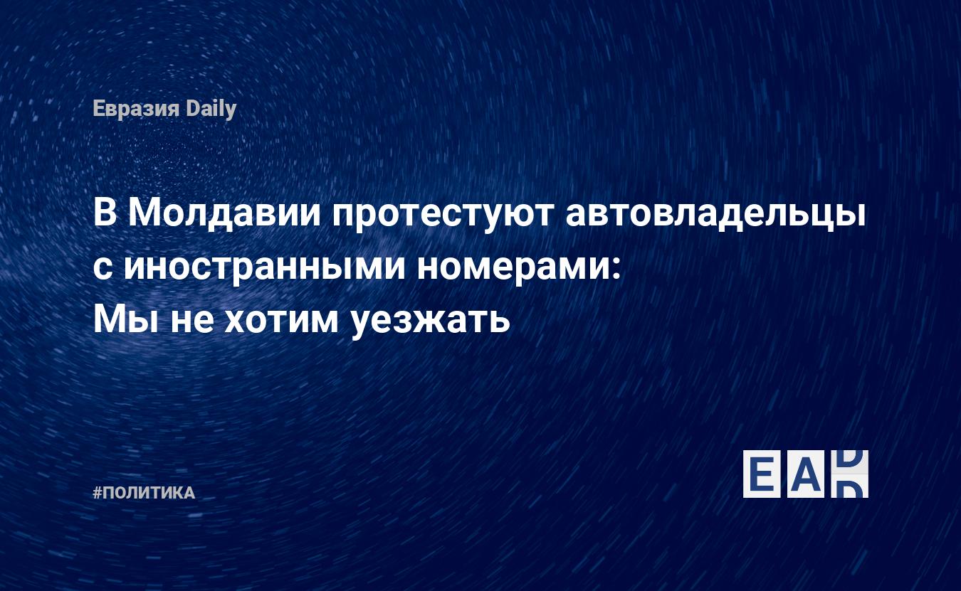 В Молдавии протестуют автовладельцы с иностранными номерами: Мы не хотим  уезжать — EADaily — Новости Молдовы. Новости Молдова. Новости Молдавии  сегодня. Новости Молдавии. Молдавия. Молдова. Молдавия новости сегодня.  Молдавия новости. Новости Молдавии