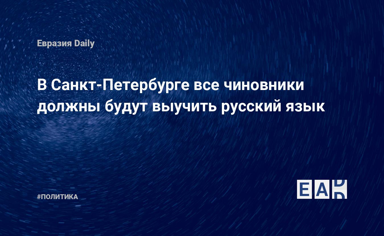 В Санкт-Петербурге все чиновники должны будут выучить русский язык —  EADaily, 13 мая 2015 — Новости политики, Новости России