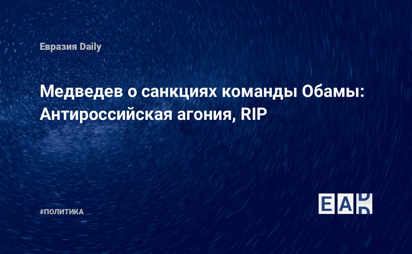 Медведев о санкциях команды Обамы: Антироссийская агония, RIP — EADaily, 30  декабря 2016 — Новости политики, Новости России