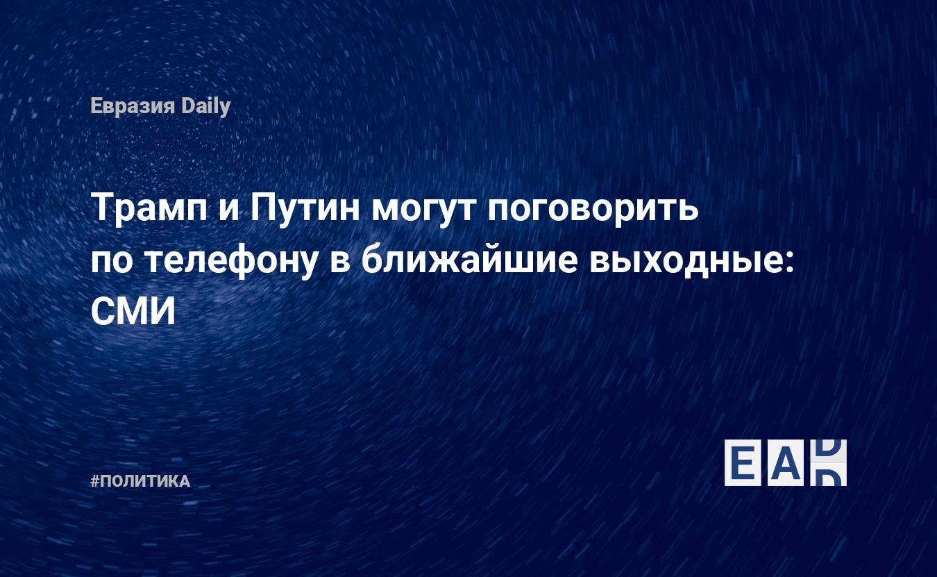 Трамп и Путин могут поговорить по телефону в ближайшие выходные: СМИ —  EADaily, 27 января 2017 — Новости политики, Новости России