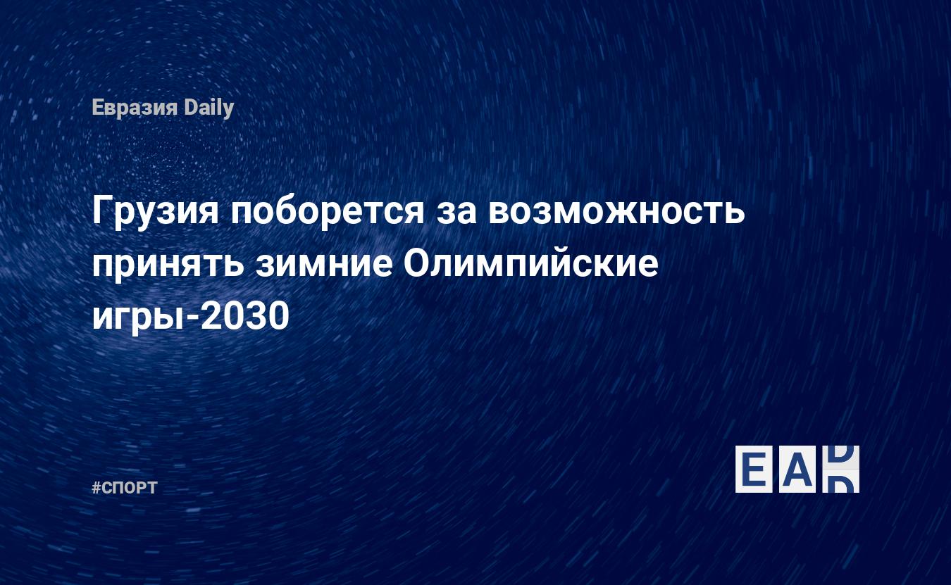 Грузия поборется за возможность принять зимние Олимпийские игры-2030 —  EADaily, 25 января 2018 — Спортивные новости, Новости Кавказа