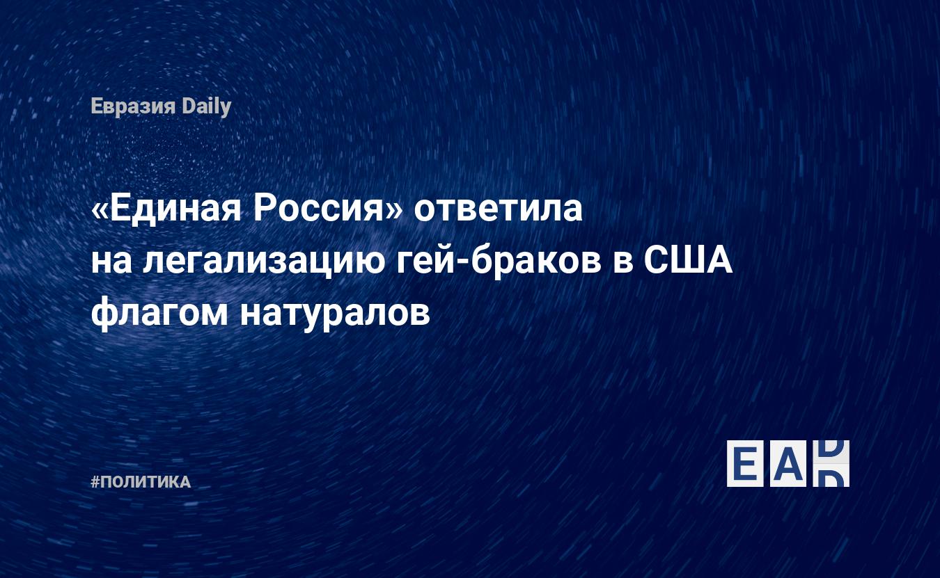 Единая Россия» ответила на легализацию гей-браков в США флагом натуралов —  EADaily, 8 июля 2015 — Новости политики, Новости России